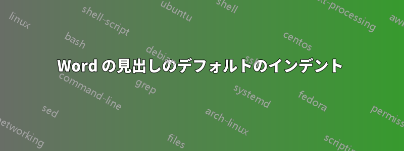 Word の見出しのデフォルトのインデント