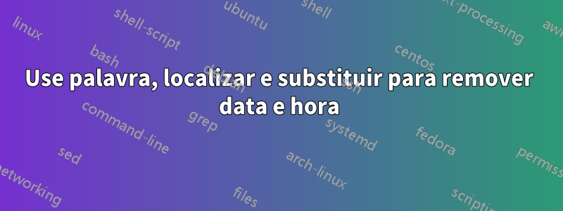 Use palavra, localizar e substituir para remover data e hora