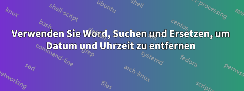 Verwenden Sie Word, Suchen und Ersetzen, um Datum und Uhrzeit zu entfernen