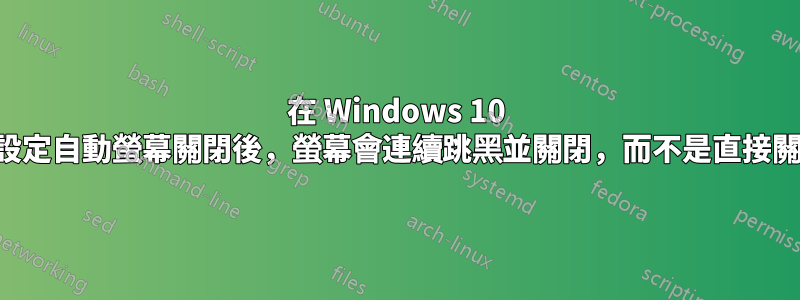 在 Windows 10 中設定自動螢幕關閉後，螢幕會連續跳黑並關閉，而不是直接關閉