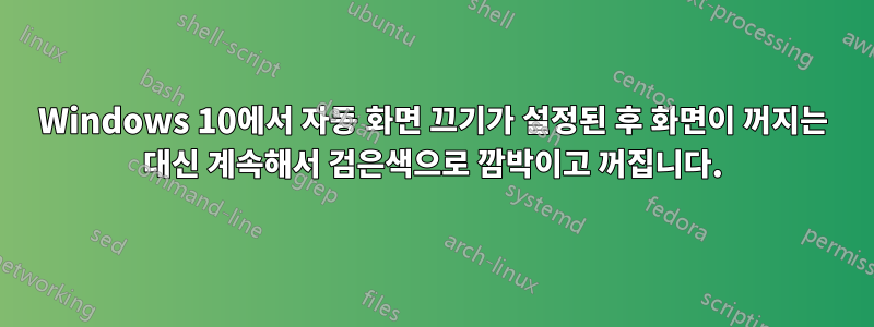 Windows 10에서 자동 화면 끄기가 설정된 후 화면이 꺼지는 대신 계속해서 검은색으로 깜박이고 꺼집니다.