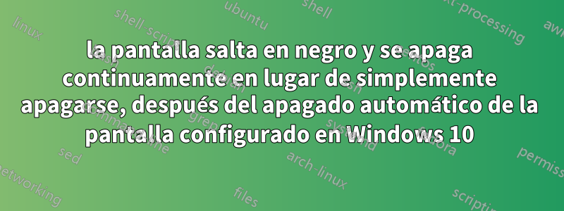 la pantalla salta en negro y se apaga continuamente en lugar de simplemente apagarse, después del apagado automático de la pantalla configurado en Windows 10