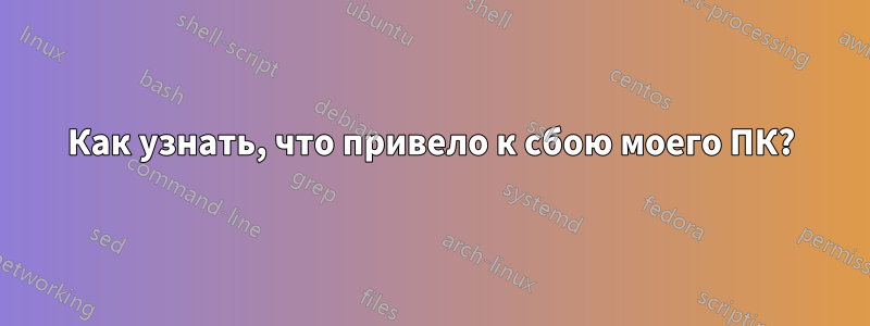 Как узнать, что привело к сбою моего ПК?