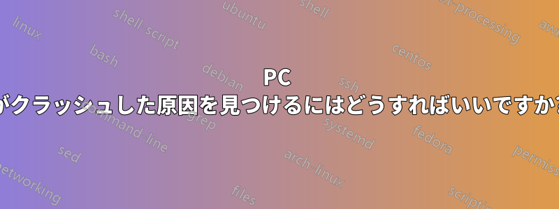 PC がクラッシュした原因を見つけるにはどうすればいいですか?