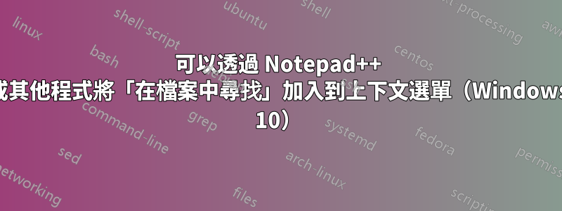 可以透過 Notepad++ 或其他程式將「在檔案中尋找」加入到上下文選單（Windows 10）