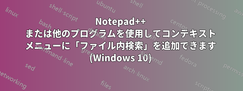 Notepad++ または他のプログラムを使用してコンテキスト メニューに「ファイル内検索」を追加できます (Windows 10)