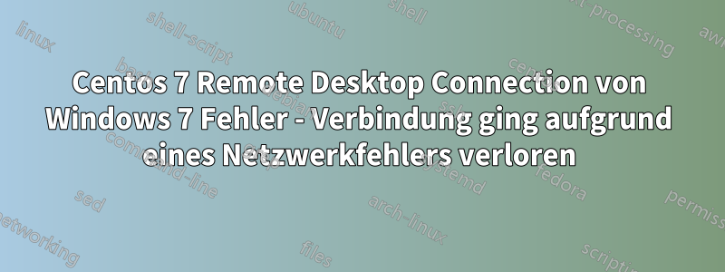 Centos 7 Remote Desktop Connection von Windows 7 Fehler - Verbindung ging aufgrund eines Netzwerkfehlers verloren