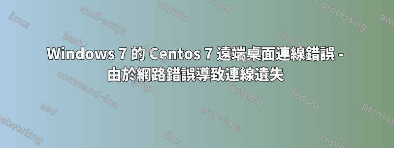 Windows 7 的 Centos 7 遠端桌面連線錯誤 - 由於網路錯誤導致連線遺失