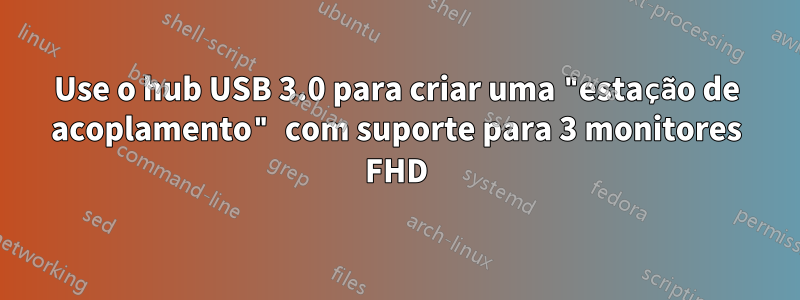 Use o hub USB 3.0 para criar uma "estação de acoplamento" com suporte para 3 monitores FHD