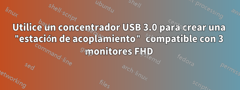 Utilice un concentrador USB 3.0 para crear una "estación de acoplamiento" compatible con 3 monitores FHD