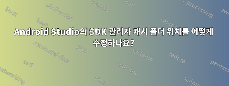 Android Studio의 SDK 관리자 캐시 폴더 위치를 어떻게 수정하나요?