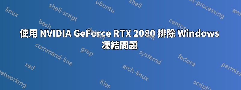 使用 NVIDIA GeForce RTX 2080 排除 Windows 凍結問題