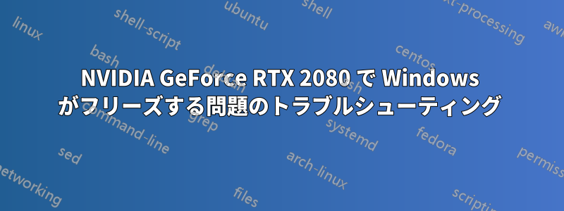 NVIDIA GeForce RTX 2080 で Windows がフリーズする問題のトラブルシューティング