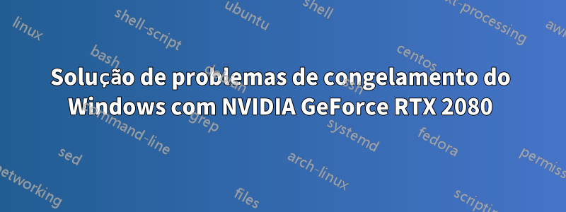 Solução de problemas de congelamento do Windows com NVIDIA GeForce RTX 2080