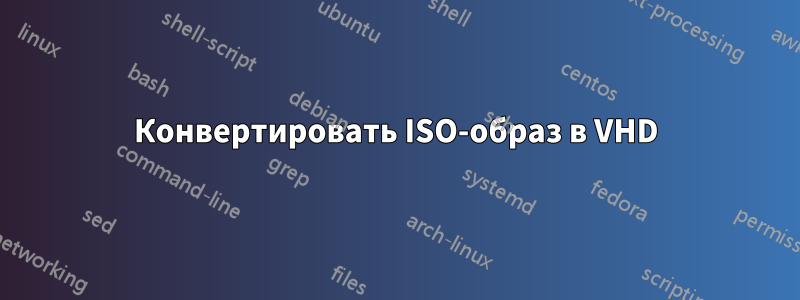 Конвертировать ISO-образ в VHD