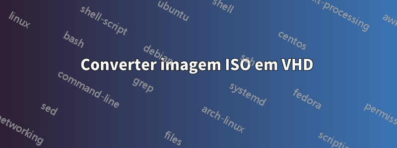 Converter imagem ISO em VHD