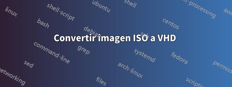 Convertir imagen ISO a VHD