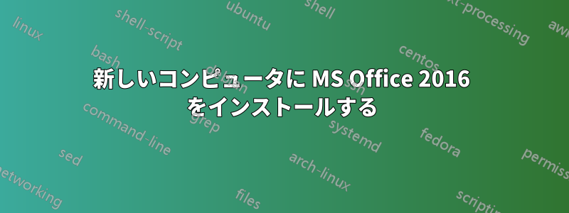 新しいコンピュータに MS Office 2016 をインストールする