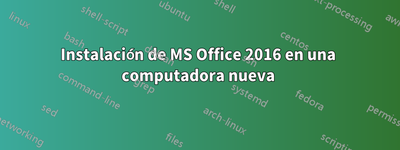 Instalación de MS Office 2016 en una computadora nueva