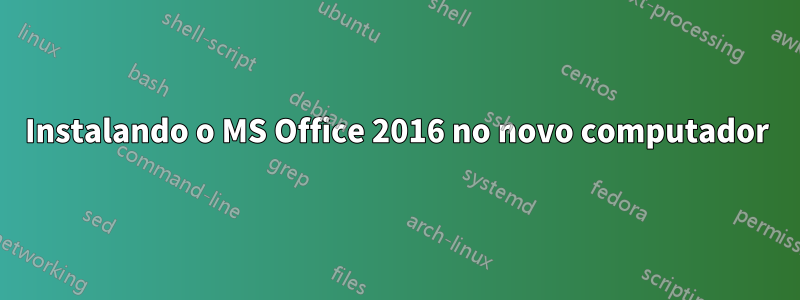 Instalando o MS Office 2016 no novo computador