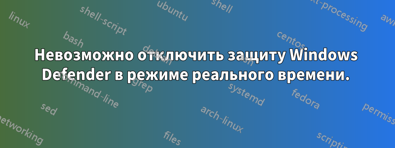 Невозможно отключить защиту Windows Defender в режиме реального времени.