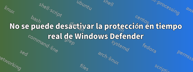 No se puede desactivar la protección en tiempo real de Windows Defender