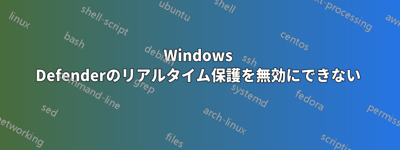 Windows Defenderのリアルタイム保護を無効にできない