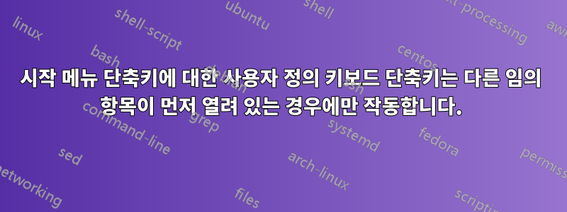 시작 메뉴 단축키에 대한 사용자 정의 키보드 단축키는 다른 임의 항목이 먼저 열려 있는 경우에만 작동합니다.