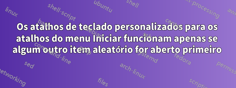 Os atalhos de teclado personalizados para os atalhos do menu Iniciar funcionam apenas se algum outro item aleatório for aberto primeiro