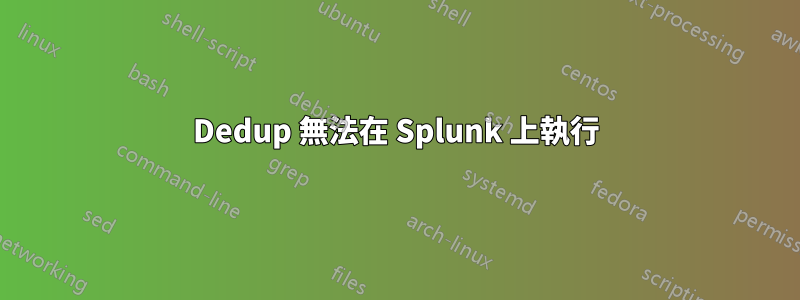 Dedup 無法在 Splunk 上執行