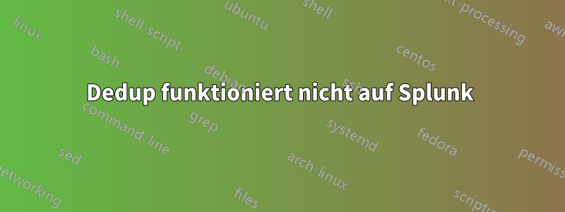 Dedup funktioniert nicht auf Splunk