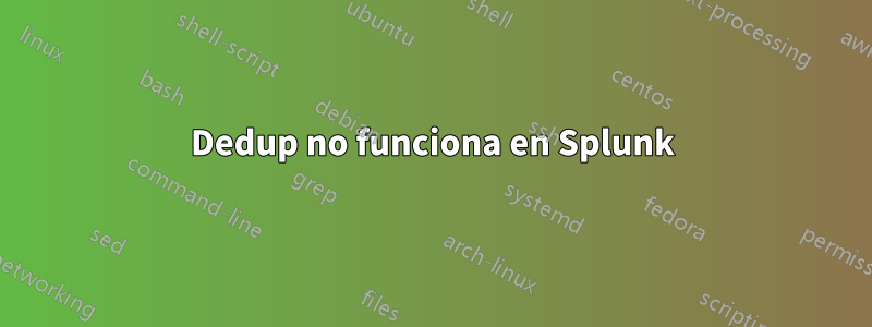 Dedup no funciona en Splunk