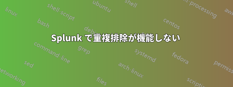 Splunk で重複排除が機能しない