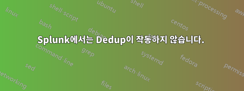 Splunk에서는 Dedup이 작동하지 않습니다.