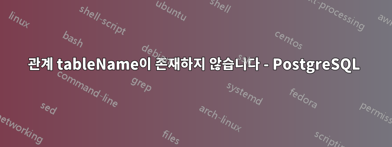 관계 tableName이 존재하지 않습니다 - PostgreSQL