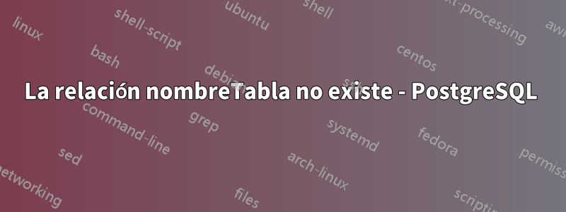 La relación nombreTabla no existe - PostgreSQL