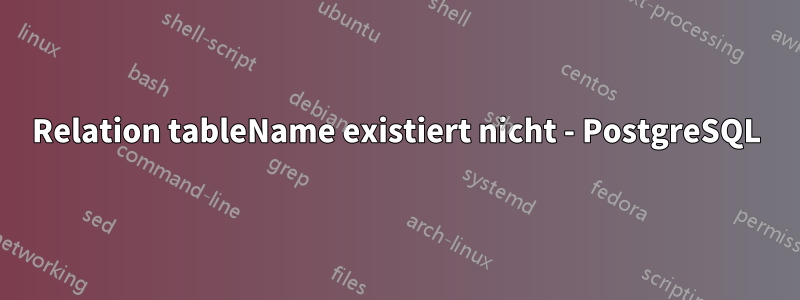 Relation tableName existiert nicht - PostgreSQL