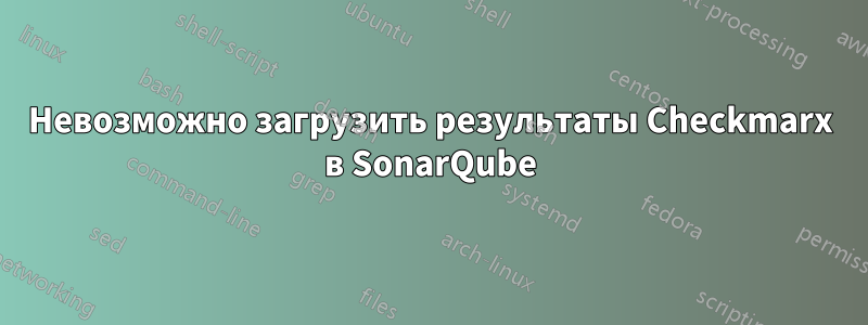 Невозможно загрузить результаты Checkmarx в SonarQube