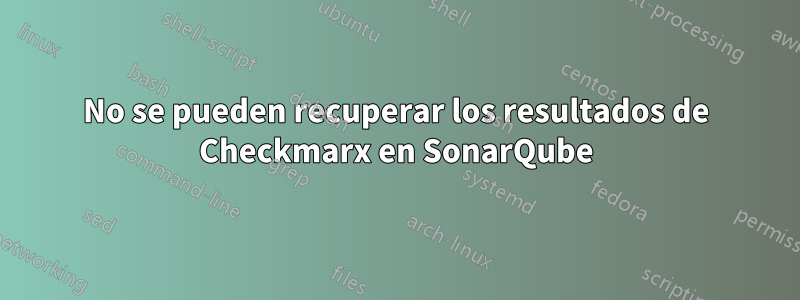 No se pueden recuperar los resultados de Checkmarx en SonarQube