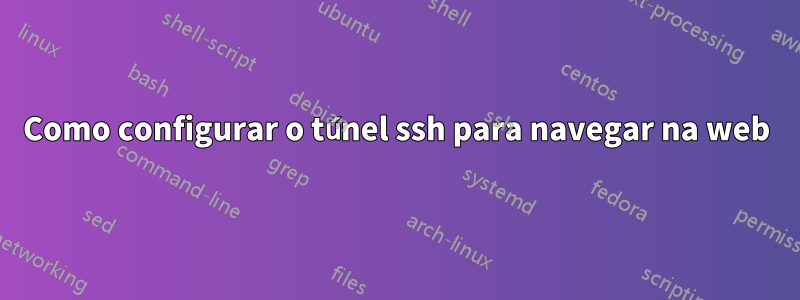 Como configurar o túnel ssh para navegar na web