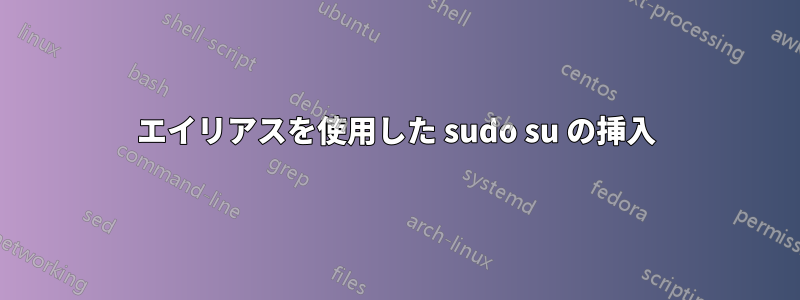 エイリアスを使用した sudo su の挿入