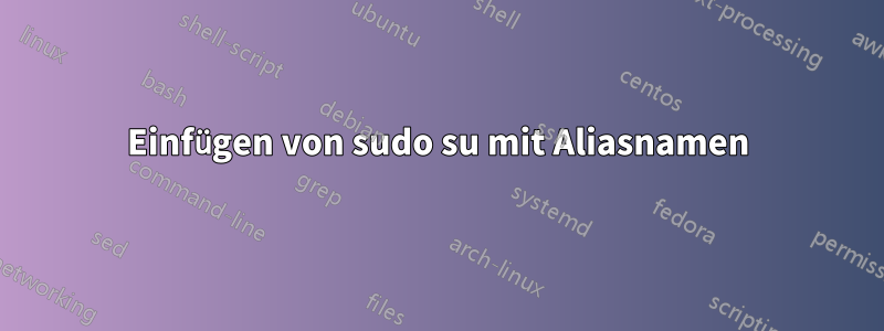 Einfügen von sudo su mit Aliasnamen