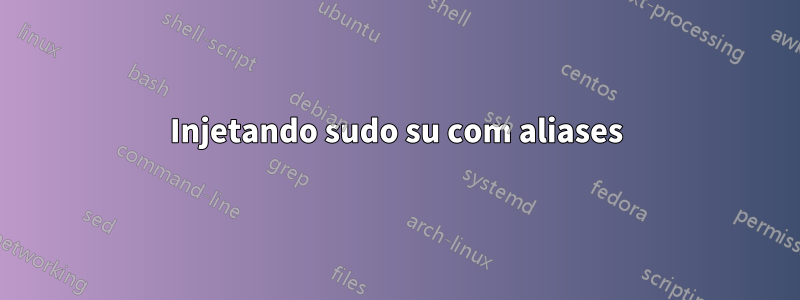 Injetando sudo su com aliases