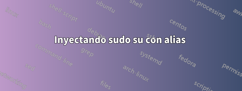 Inyectando sudo su con alias