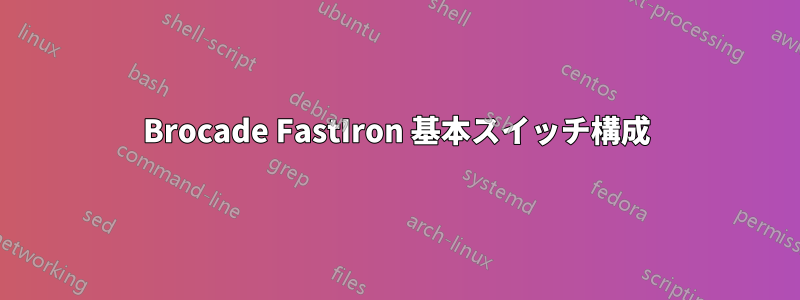 Brocade FastIron 基本スイッチ構成