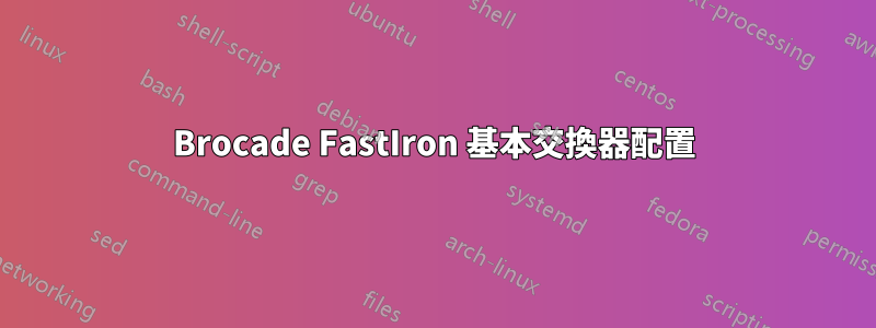 Brocade FastIron 基本交換器配置