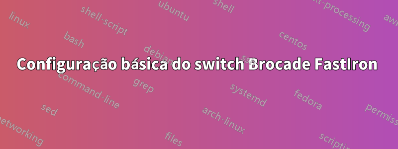 Configuração básica do switch Brocade FastIron