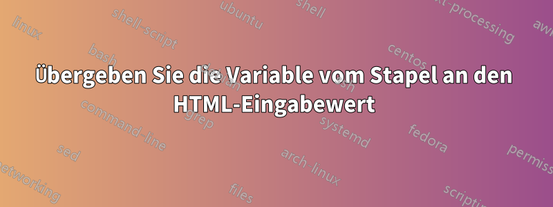 Übergeben Sie die Variable vom Stapel an den HTML-Eingabewert