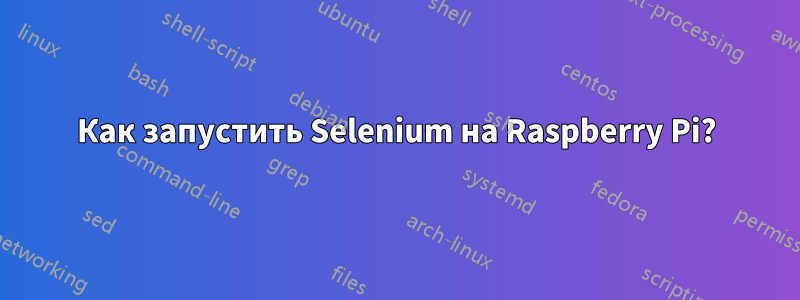 Как запустить Selenium на Raspberry Pi?