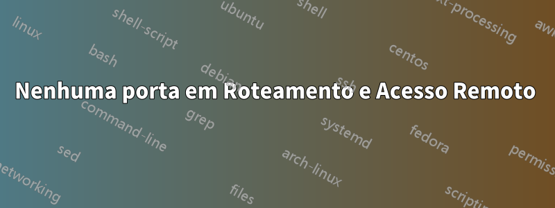 Nenhuma porta em Roteamento e Acesso Remoto